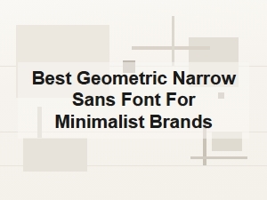Selecting a Geometric Narrow Sans Font for Minimalism